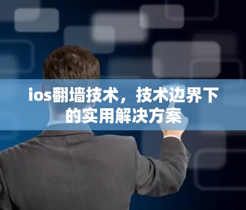 ios<strong>翻墙</strong>技术，技术边界下的实用解决方案