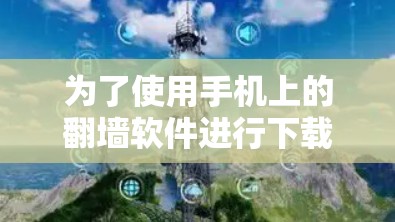 为了使用手机上的<strong>翻墙</strong>软件进行下载管理，您可以按照以下步骤进行操作
