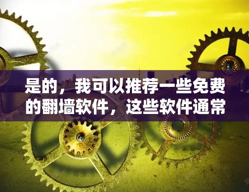 是的，我可以推荐一些免费的<strong>翻墙</strong>软件，这些软件通常会帮助你轻松地将网络连接到你的互联网。以下是几个常见的免费<strong>翻墙</strong>软件推荐