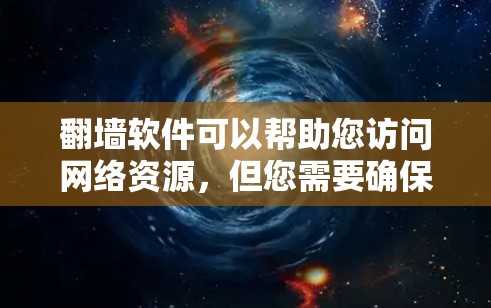 <strong>翻墙</strong>软件可以帮助您访问网络资源，但您需要确保使用时遵守相关法律法规并保持网络安全意识。以下是一些常用的<strong>翻墙</strong>软件及其使用指南