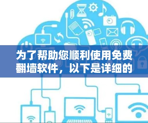 为了帮助您顺利使用免费<strong>翻墙</strong>软件，以下是详细的步骤和注意事项