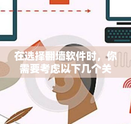 在选择<strong>翻墙</strong>软件时，你需要考虑以下几个关键因素