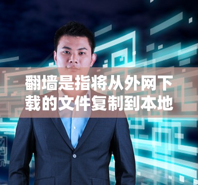 <strong>翻墙</strong>是指将从外网下载的文件复制到本地服务器，或者从本地服务器复制到外网服务器的操作。<strong>翻墙</strong>工具可以帮助用户将文件从外网下载后，直接复制到本地服务器，从而减少用户的网络依赖，提高文件的安全性和可用性