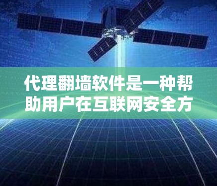 代理<strong>翻墙</strong>软件是一种帮助用户在互联网安全方面解决问题的工具，主要通过网络连接<strong>翻墙</strong>内容。以下是关于这些软件的详细介绍
