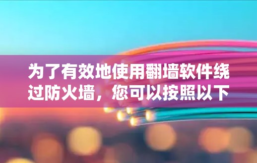 为了有效地使用<strong>翻墙</strong>软件绕过防火墙，您可以按照以下步骤进行操作