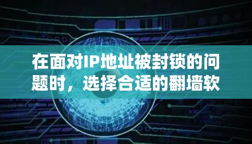 在面对IP地址被封锁的问题时，选择合适的<strong>翻墙</strong>软件至关重要。以下是一个系统化的指南，帮助您找到适合的解决方案