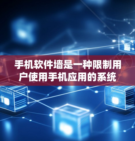 手机软件墙是一种限制用户使用手机应用的系统，旨在防止滥用和非法下载。以下是一些关于如何使用手机软件墙的问题和解决方案