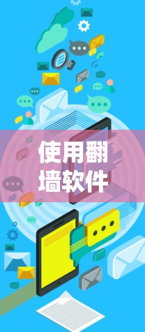 使用<strong>翻墙</strong>软件访问外部网站的步骤如下