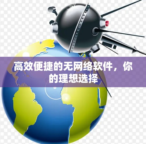 高效便捷的无网络软件,你的理想选择