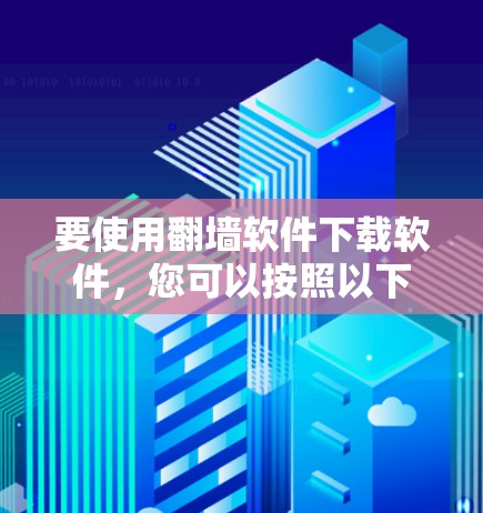 要使用<strong>翻墙</strong>软件下载软件,您可以按照以下步骤操作