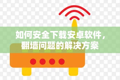 如何安全下载安卓软件,<strong>翻墙</strong>问题的解决方案