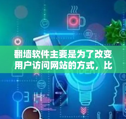 <strong>翻墙</strong>软件主要是为了改变用户访问网站的方式,比如从PC到手机、从本地网关到网页。以下是一些常见的<strong>翻墙</strong>软件推荐和特点,供您参考