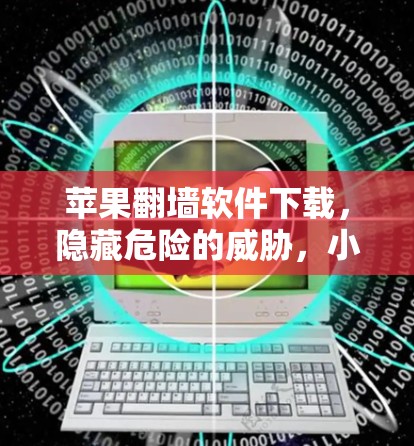 苹果<strong>翻墙</strong>软件下载,隐藏危险的威胁,小心别上当