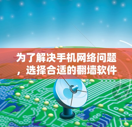 为了解决手机网络问题,选择合适的<strong>翻墙</strong>软件是一个明智的决定。以下是一些推荐的<strong>翻墙</strong>软件,供你参考