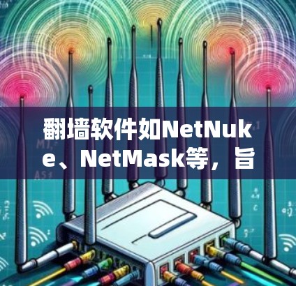 <strong>翻墙</strong>软件如NetNuke、NetMask等,旨在帮助用户连接内网网络,防止被追踪。以下是使用这些软件的步骤