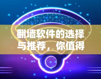 <strong>翻墙</strong>软件的选择与推荐,你值得知道的选项和注意事项