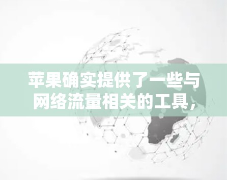 苹果确实提供了一些与网络流量相关的工具,但并非完全免费。以下是关于苹果网络服务和<strong>翻墙</strong>工具的详细信息