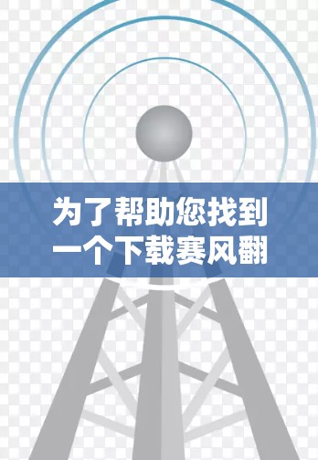 为了帮助您找到一个下载赛风<strong>翻墙</strong>软件的途径，以下是详细的步骤指南