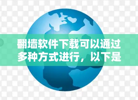 <strong>翻墙</strong>软件下载可以通过多种方式进行，以下是一些常见的方法和推荐