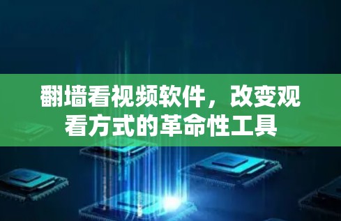 <strong>翻墙</strong>看视频软件，改变观看方式的革命性工具