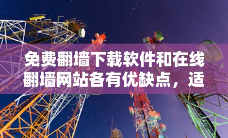 免费<strong>翻墙</strong>下载软件和在线<strong>翻墙</strong>网站各有优缺点，适合不同用户的需求。以下是详细的分析和推荐