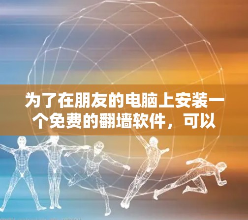 为了在朋友的电脑上安装一个免费的<strong>翻墙</strong>软件，可以按照以下步骤进行