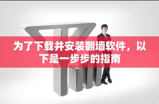 为了下载并安装<strong>翻墙</strong>软件，以下是一步步的指南