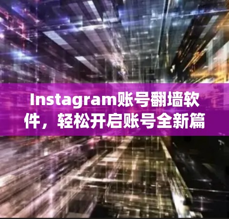 Instagram账号<strong>翻墙</strong>软件，轻松开启账号全新篇章