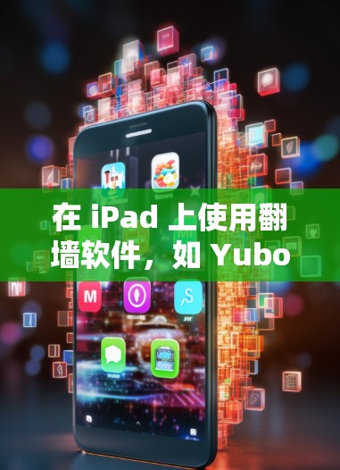 在 iPad 上使用<strong>翻墙</strong>软件，如 Yubot、netvod 等，可以通过以下步骤进行操作