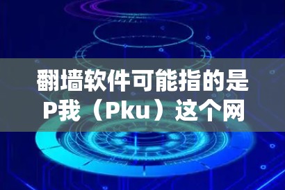 <strong>翻墙</strong>软件可能指的是P我（Pku）这个网络梗，或者指的是<strong>翻墙</strong>工具如P我（Pku）爬虫工具等。以下是对这两种可能情况的解释