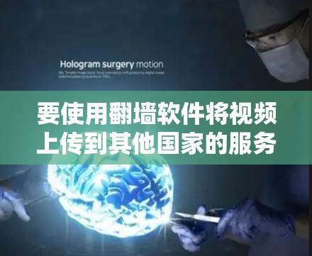 要使用<strong>翻墙</strong>软件将视频上传到其他国家的服务器，可以按照以下步骤进行