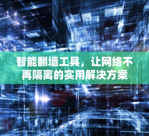 智能<strong>翻墙</strong>工具，让网络不再隔离的实用解决方案