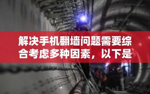 解决手机<strong>翻墙</strong>问题需要综合考虑多种因素，以下是一步步的解决方案