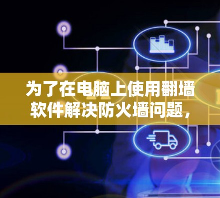 为了在电脑上使用<strong>翻墙</strong>软件解决防火墙问题,特别是自动配置防火墙和过滤隐藏的服务器,可以按照以下步骤操作