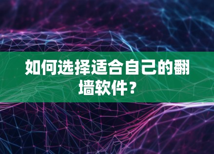 如何选择适合自己的<strong>翻墙</strong>软件?