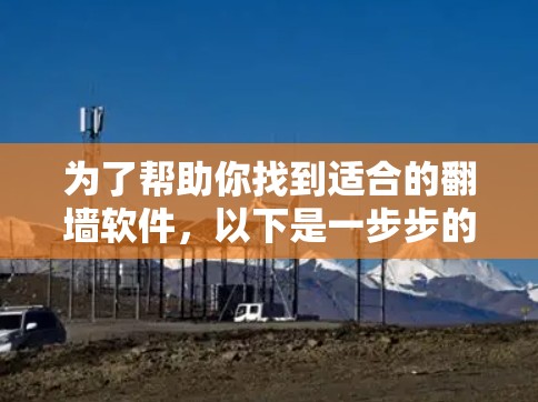 为了帮助你找到适合的<strong>翻墙</strong>软件,以下是一步步的解决方案