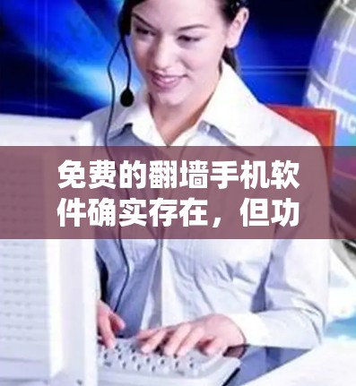免费的<strong>翻墙</strong>手机软件确实存在,但功能和广告控制上各有差异,具体选择取决于个人需求。以下是一些推荐