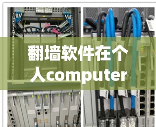 <strong>翻墙</strong>软件在个人computers上的应用与挑战