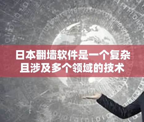 日本<strong>翻墙</strong>软件是一个复杂且涉及多个领域的技术,其应用和管理需要综合考虑法律、技术、网络安全和隐私保护等多个方面。以下是对该主题的详细分析