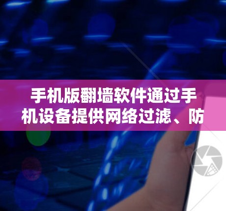 手机版<strong>翻墙</strong>软件通过手机设备提供网络过滤、防火墙等功能,帮助用户解决网络问题。以下是对这些软件的详细介绍