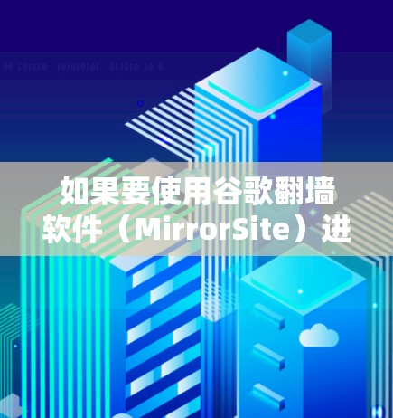 如果要使用谷歌<strong>翻墙</strong>软件(MirrorSite)进行<strong>翻墙</strong>,可以按照以下步骤进行