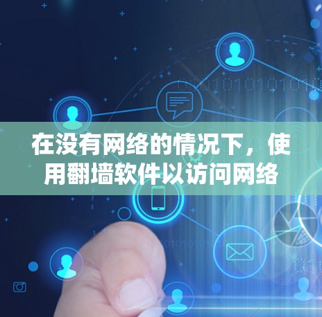 在没有网络的情况下,使用<strong>翻墙</strong>软件以访问网络资源是一个高效且安全的解决方案。以下是一个系统化的步骤指南,帮助您有效地使用<strong>翻墙</strong>软件