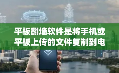 平板<strong>翻墙</strong>软件是将手机或平板上传的文件复制到电脑上的工具,常见软件包括Wineroom、Windows File Copier和移动云存储服务。以下是对这些软件的详细介绍