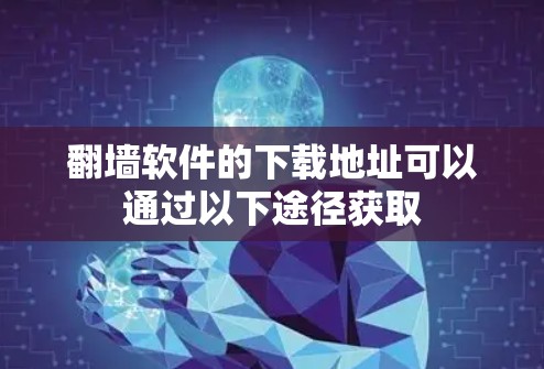 <strong>翻墙</strong>软件的下载地址可以通过以下途径获取