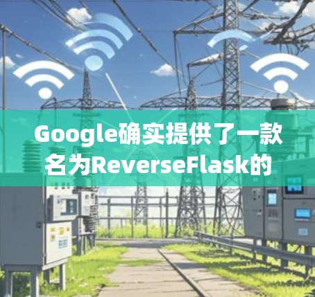 Google确实提供了一款名为ReverseFlask的工具，旨在绕过普通互联网的防火墙，允许访问外部网站。以下是对ReverseFlask的详细分析和使用指南