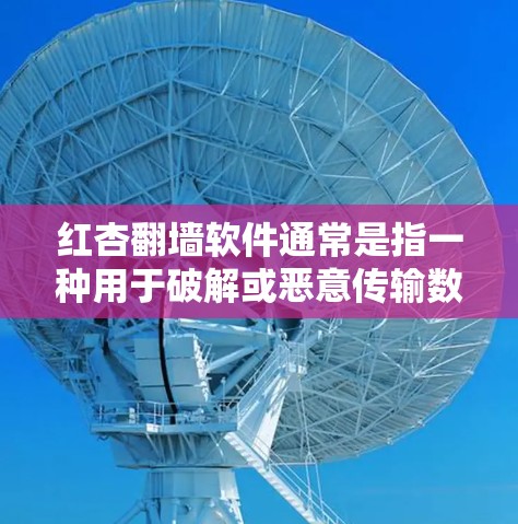 红杏<strong>翻墙</strong>软件通常是指一种用于破解或恶意传输数据的软件，其名称中红杏可能有比喻意义，但具体含义可能因软件而异。这类软件通常用于下载和执行恶意文件，破坏网络连接或数据安全
