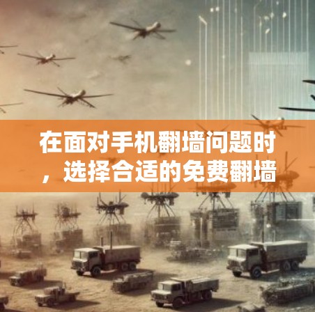 在面对手机<strong>翻墙</strong>问题时，选择合适的免费<strong>翻墙</strong>软件是一个明智的决定。以下是对不同免费<strong>翻墙</strong>软件的详细介绍，帮助你做出最佳选择