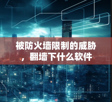 被防火墙限制的威胁，<strong>翻墙</strong>下什么软件