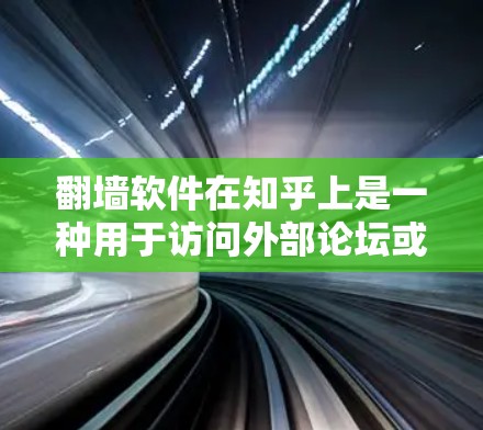 <strong>翻墙</strong>软件在知乎上是一种用于访问外部论坛或社区的工具，通过将内容复制到目标平台后进行<strong>翻墙</strong>。这种操作不仅扩展了交流的范围，还提供了更丰富的信息和可能性。以下是关于<strong>翻墙</strong>软件的详细指南