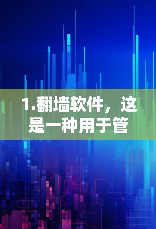 1.<strong>翻墙</strong>软件，这是一种用于管理网络防火墙的软件工具，帮助用户控制流量，阻止未经授权的访问